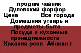 продам чайник Дулевский фарфор › Цена ­ 2 500 - Все города Домашняя утварь и предметы быта » Посуда и кухонные принадлежности   . Хакасия респ.,Абакан г.